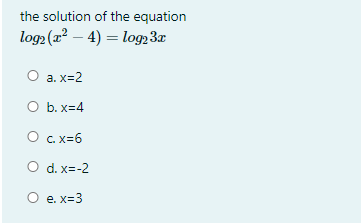 the solution of the equation
log2 (2² – 4) = log2 3x
O a. x=2
O b. x=4
O c x=6
O d. x=-2
O e. x=3
