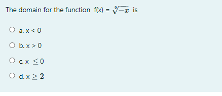 The domain for the function f(x) = -¤ is
O a. x < 0
b. x > 0
O cx <0
O d. x> 2
