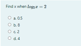 Find x when log2x = 2
%3D
О а. 0.5
O b. 8
O c2
O d. 4
