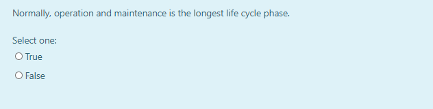 Normally, operation and maintenance is the longest life cycle phase.
Select one:
O True
O False

