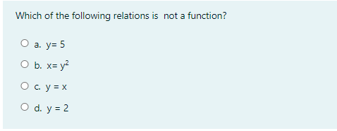Which of the following relations is not a function?
O a. y= 5
O b. x= y2
O c. y = x
O d. y = 2
