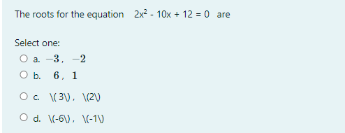 The roots for the equation 2x2 - 10x + 12 = 0 are
Select one:
Оа. —3, —2
ОБ. 6, 1
O. (3), \(2)
O d. \(-6), \(-1)
