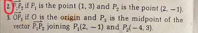 2. P.P, if P, is the point (1, 3) and P, is the point (2, -1).
3. OP, if O is the origin and P3 is the midpoint of the
vector P,P, joining P(2, -1) and P2(-4, 3).

