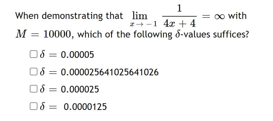 When demonstrating that lim
1
= 0 with
1 4x + 4
x → -
10000, which of the following S-values suffices?
M
18 = 0.00005
18 = 0.000025641025641026
:0.000025
O8 = 0.0000125
