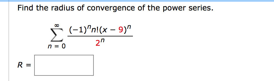 Find the radius of convergence of the power series.
(-1)^n!(x – 9)"
2"
n = 0
