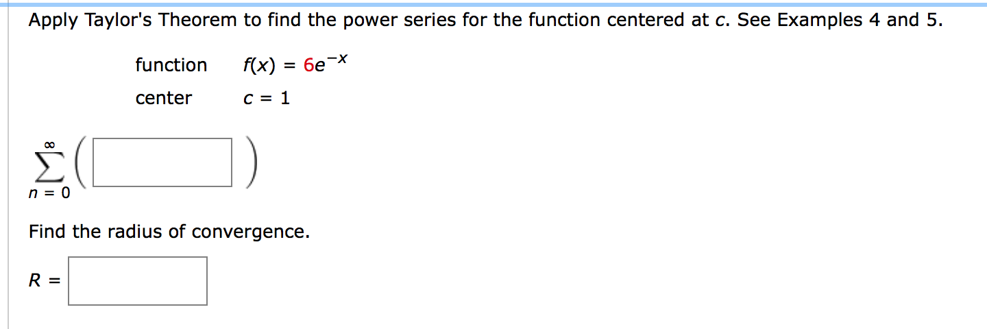 Apply Taylor's Theorem to find the power series for the function centered at c. See Examples 4 and 5.
function
f(x)
= 6e¬x
center
C = 1
n = 0
Find the radius of convergence.
R =
