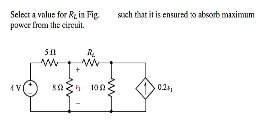 Select a value for Rį in Fig.
such that it is ensured to absorb maximum
power from the circuit.
RL
+
4 V
8Ω
10 Ω.
0.2v
