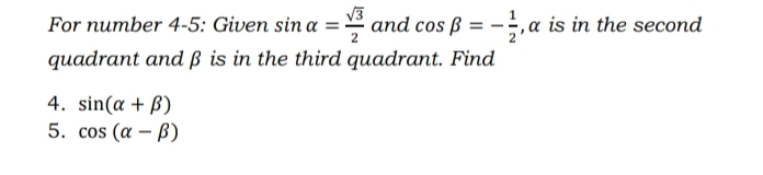 V3
For number 4-5: Given sin a = and cos ß = -;, a is in the second
quadrant and ß is in the third quadrant. Find
4. sin(a + ß)
5. cos (a – B)
