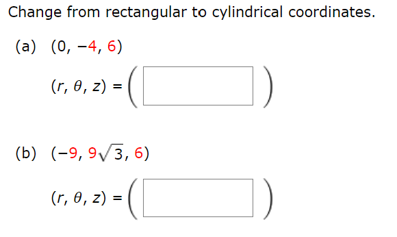 Change from rectangular to cylindrical coordinates.
(a) (0, -4, 6)
(r, 0, z) =
(b) (-9, 9√3, 6)
(r, 0, z) =