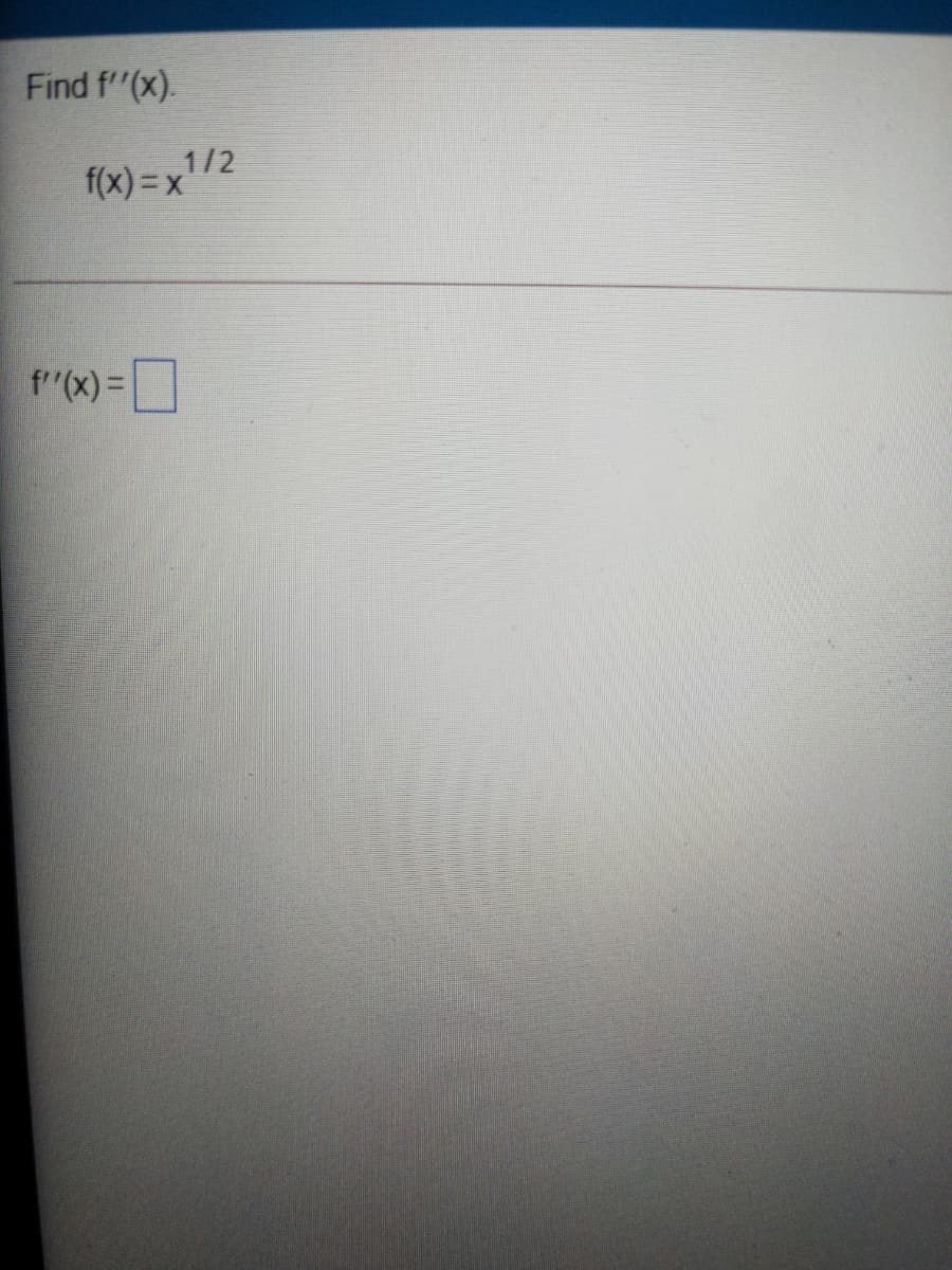 Find f"(x).
f(x) =x1/2
f"(x) =
