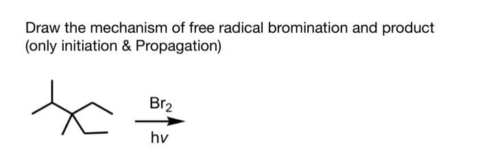 Draw the mechanism of free radical bromination and product
(only initiation & Propagation)
Br2
x
hv