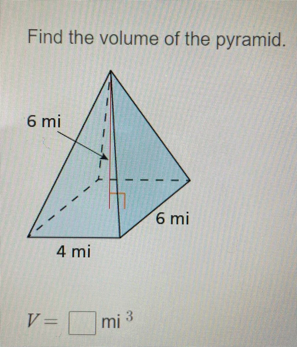Find the volume of the pyramid.
6 mi
6 mi
4 mi
V= |
mi 3

