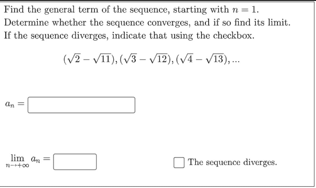 Find the general term of the sequence, starting with n =
Determine whether the sequence converges, and if so find its limit.
If the sequence diverges, indicate that using the checkbox.
-1.
(V2 – VIT), (V3 – V12), (VA – V13),.
An
lim an =
The sequence diverges.
n-+0
||
