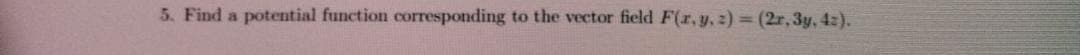 5. Find a potential function corresponding to the vector field F(r,y, 2) = (2r, 3y, 4:).
