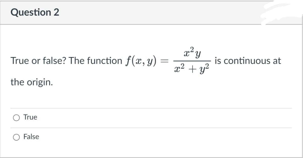 Question 2
True or false? The function f(x, y)
is continuous at
x2 + y?
the origin.
True
False
