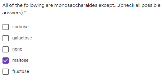 All of the following are monosaccharaides except..(check all possible
answers) *
sorbose
galactose
none
maltose
fructose
