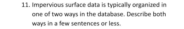 11. Impervious surface data is typically organized in
one of two ways in the database. Describe both
ways in a few sentences or less.

