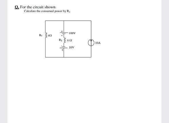 O. For the circuit shown:
Calculare the consumed power by R2
100V
RI 40
R2 { 60
10A
10V
