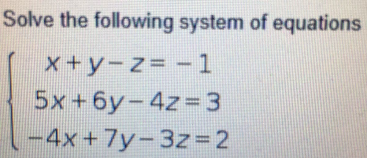 Solve the following system of equations
x+y-z3D -1
5x+6y-4z=D3
-4x+7y-3z=2
