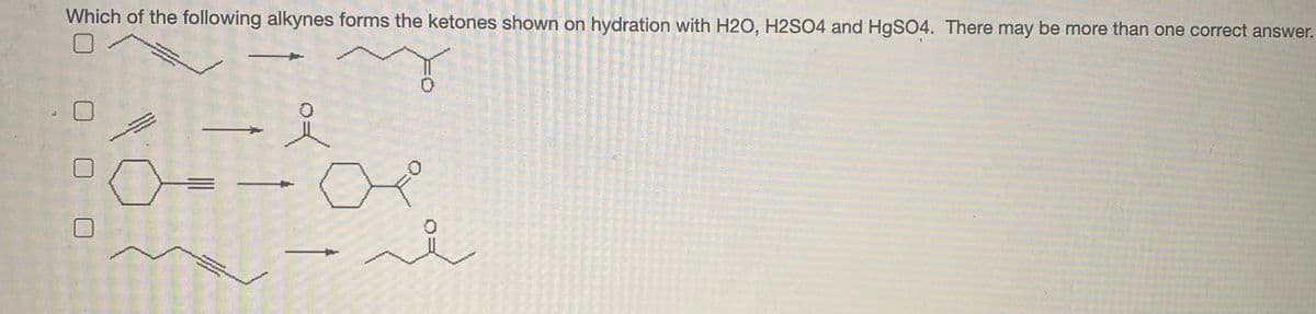 Which of the following alkynes forms the ketones shown on hydration with H2O, H2SO4 and H9SO4. There may be more than one correct answer.
