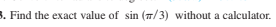 3. Find the exact value of sin (7/3) without a calculator.
