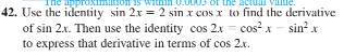 05 of the ac
42. Use the identity sin 2x = 2 sin x cos x to find the derivative
of sin 2.x. Then use the identity cos 2x = cos x - sin?x
to express that derivative in terms of cos 2.x.
Idde
