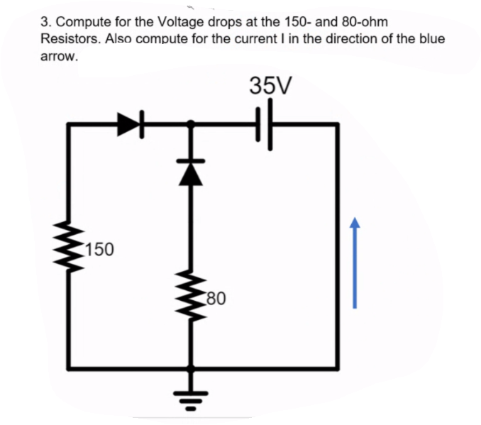 3. Compute for the Voltage drops at the 150- and 80-ohm
Resistors. Also compute for the current I in the direction of the blue
arrow.
35V
150
80
