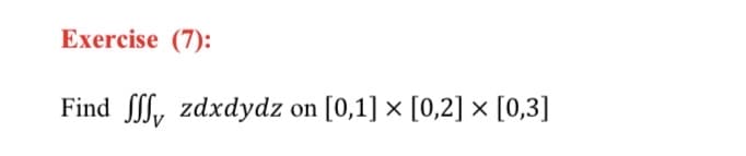 Exercise (7):
Find Sf, zdxdydz on [0,1] × [0,2] x [0,3]
