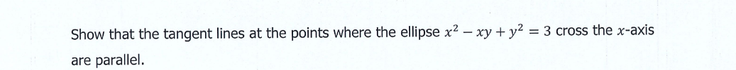 Show that the tangent lines at the points where the ellipse x2 – xy + y² = 3 cross the x-axis
are parallel.
