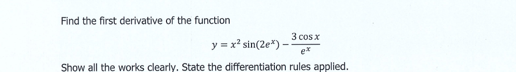 Find the first derivative of the function
3 cos x
y = x² sin(2e*)
ex
Show all the works clearly. State the differentiation rules applied.
