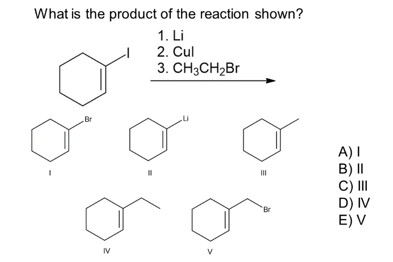 What is the product of the reaction shown?
1. Li
2. Cul
3. CH3CH₂Br
Br
IV
Li
E
Br
A) I
B) II
C) III
D) IV
E) V