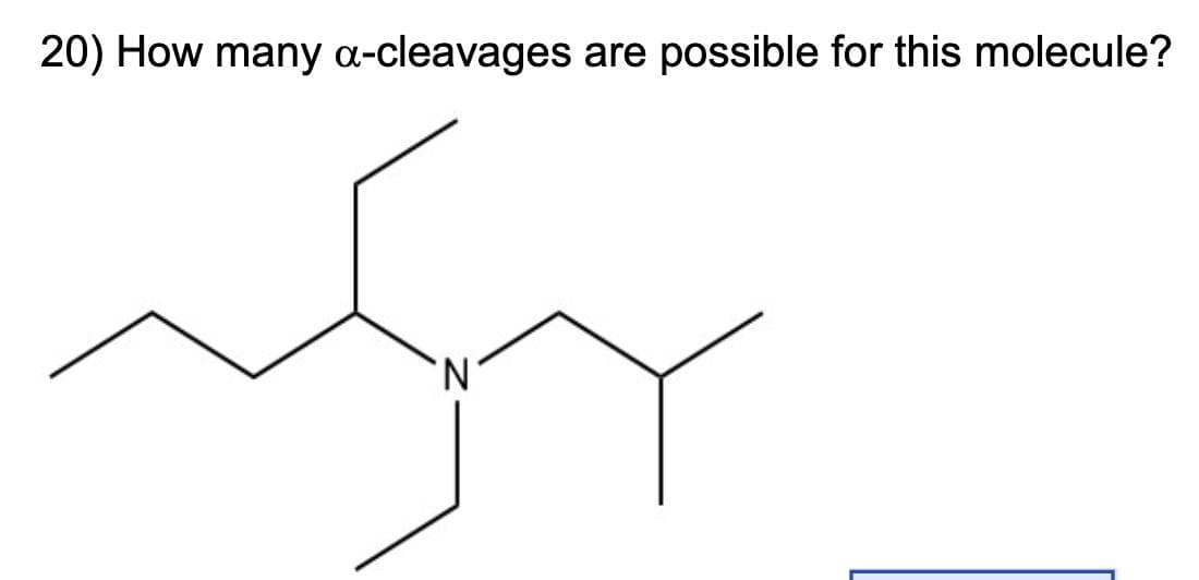 20) How many a-cleavages are possible for this molecule?
'N