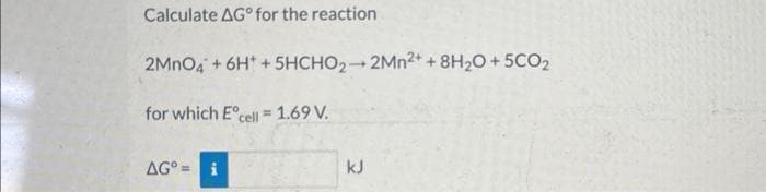 Calculate AG for the reaction
2MnO4 + 6H+
for which Eºcell 1.69 V.
+5HCHO2-2Mn2+ + 8H₂O + 5CO2
AG i
kJ