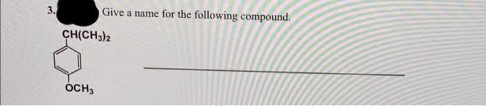 3.
Give a name for the following compound.
CH(CH3)2
OCH3