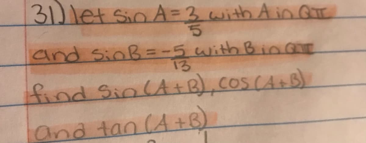 31)let
SinA=3 with A in GTE
and SinB=-
5 with Bi00
13
find Sin(A e),COSCA+B)
and tan (A +B)
