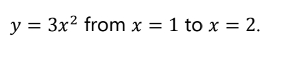 y = 3x2 from x = 1 to x = 2.
