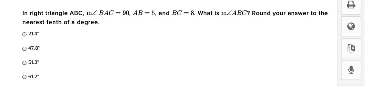 In right triangle ABC, m BÁC = 90, AB= 5, and BC = 8. What is mZABC? Round your answer to the
nearest tenth of a degree.
O 21.4°
O 47.8°
51.3°
O 61.2°
