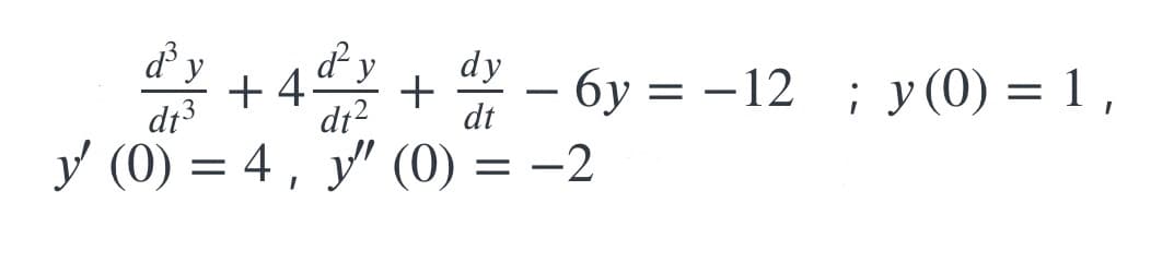 ď³ y
dy
+4.
dy
dt
-
-6y=-12
dt3
dt²
y (0) = 4, y" (0) = -2
+
; y(0) = 1,