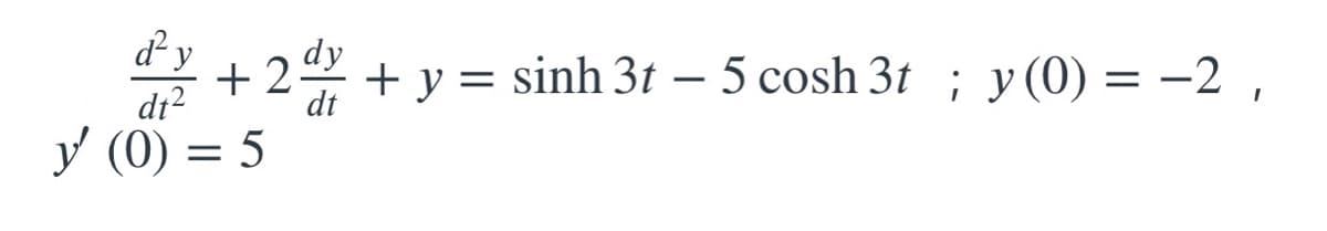 d² y dy
+2 + y = sinh 3t – 5 cosh3t ; y(0) = -2,
dt²
dt
y (0) = 5