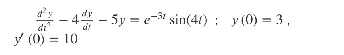 y
dy
²² - 4x - 5y = e-³¹ sin(4t); y(0) = 3,
4.
dt²
dt
y (0) = 10