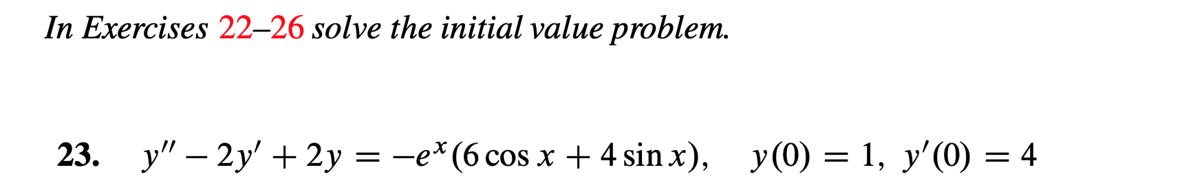 In Exercises 22-26 solve the initial value problem.
=-ex(6 cos x
4 sin x),
y(0) 1, y'(0)= 4
y"-2y' 2y
23.
