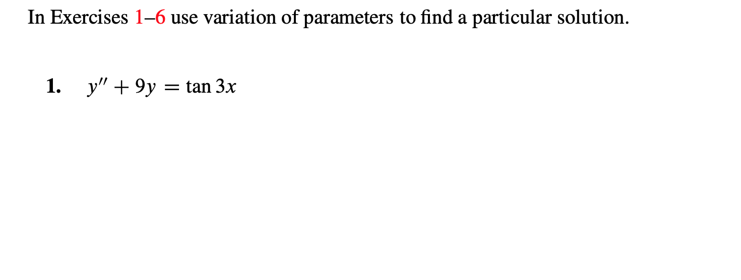 In Exercises 1-6 use variation of parameters to find a particular solution.
y9y tan 3x
1.
