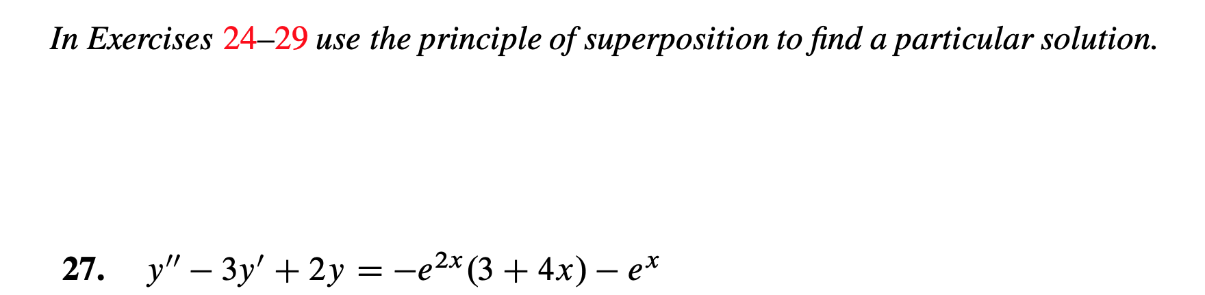 In Exercises 24-29 use the principle of superposition to find a particular solution
— -е2 (3 + 4х) — е*
у" — Зу' +2у
27.
