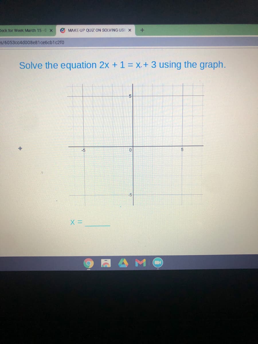 Deck for Week March 15-C X
O MAKE-UP QUIZ ON SOLVING USI X
s/6053cc4d008e81ce6cb1c2fo
Solve the equation 2x + 1 = x.+ 3 using the graph.
5-
-5
