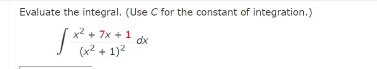 Evaluate the integral. (Use C for the constant of integration.)
x + 7x + 1
dx
(x2 +
1)2
