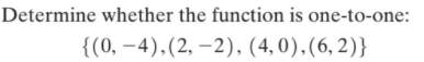 Determine whether the function is one-to-one:
{(0, –4),(2, –2), (4, 0),(6, 2)}
