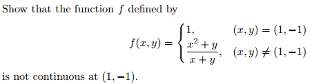 Show that the function f defined by
(x, y) = (1, –1)
f(x, y) =
r? + y
(x, y) # (1, –1)
x + y
is not continuous at (1, –1).
