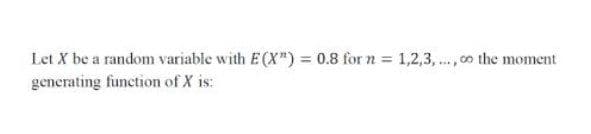 Let X be a random variable with E (X") = 0.8 for n = 1,2,3,., 00 the moment
generating function of X is:
