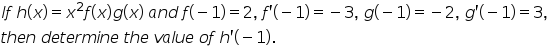 If h(x) = x²f(x)g(x) and f(– 1) = 2, f'(– 1) = – 3, g(- 1) = - 2, g'(– 1) = 3,
then determine the value of h'(- 1).
