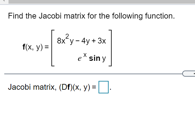 Find the Jacobi matrix for the following function.
2
8x*у - 4y + 3x
f(x, y) =
e* sin y
Jacobi matrix, (Df)(x, y) =
